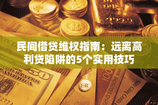 北京民间借贷维权指南：远离高利贷陷阱的5个实用技巧