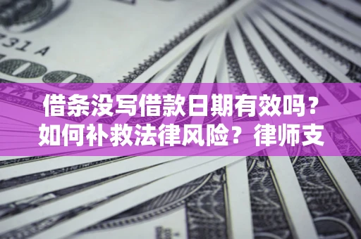 北京借条没写借款日期有效吗？如何补救法律风险？律师支招