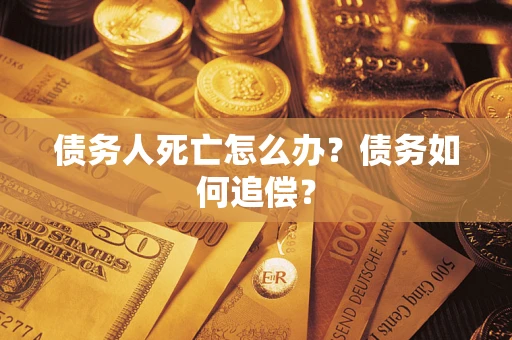 北京债务人死亡怎么办？债务如何追偿？