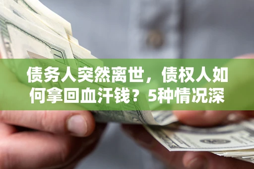 北京债务人突然离世，债权人如何拿回血汗钱？5种情况深度解析