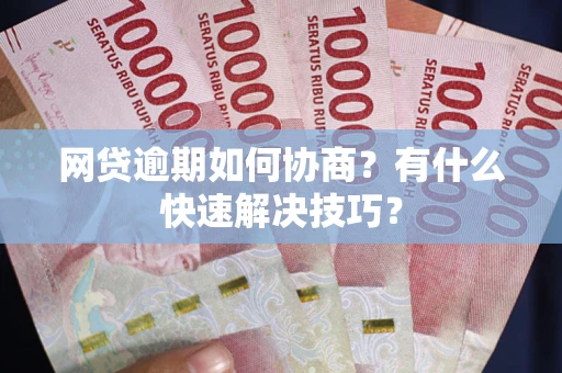 北京网贷逾期如何协商？有什么快速解决技巧？