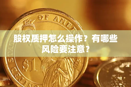 北京股权质押怎么操作？有哪些风险要注意？