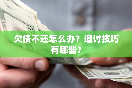 北京欠债不还怎么办？追讨技巧有哪些？