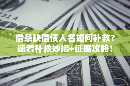 北京借条缺借债人名如何补救？速看补救妙招+证据攻略！