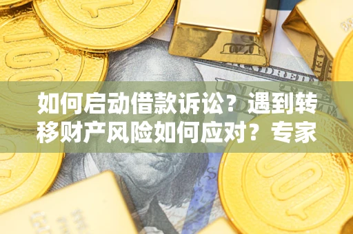 北京如何启动借款诉讼？遇到转移财产风险如何应对？专家解局支招