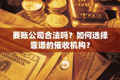 北京要账公司合法吗？如何选择靠谱的催收机构？