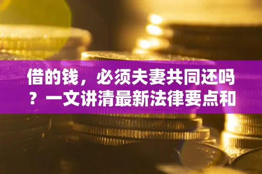 北京借的钱，必须夫妻共同还吗？一文讲清最新法律要点和避坑指南