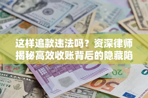 北京这样追款违法吗？资深律师揭秘高效收账背后的隐藏陷阱