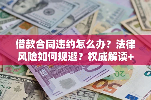 北京借款合同违约怎么办?法律风险如何规避?权威解读+实用指南 北京借款合同违约怎么办?法律风险如何规避?权威解读+实用指南