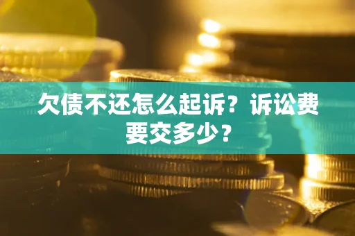 北京欠债不还怎么起诉？诉讼费要交多少？