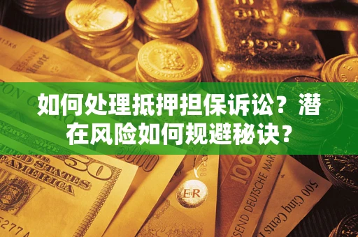北京如何处理抵押担保诉讼？潜在风险如何规避秘诀？