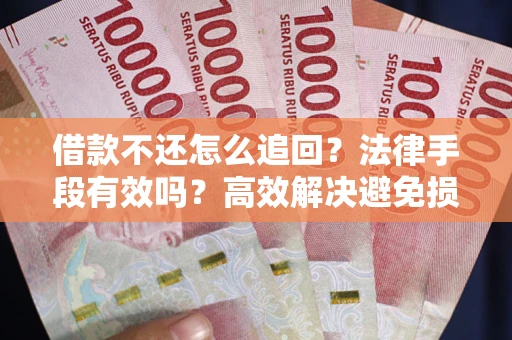 北京借款不还怎么追回？法律手段有效吗？高效解决避免损失