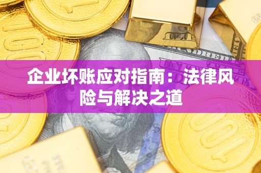 北京企业坏账应对指南：法律风险与解决之道