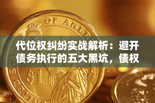 北京代位权纠纷实战解析：避开债务执行的五大黑坑，债权人必看指南