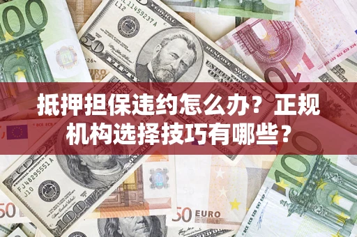 北京抵押担保违约怎么办？正规机构选择技巧有哪些？