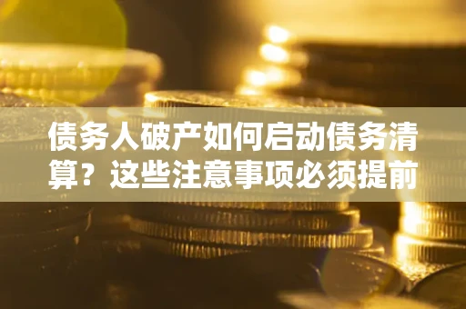 北京债务人破产如何启动债务清算？这些注意事项必须提前知道