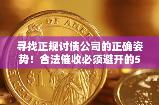 北京寻找正规讨债公司的正确姿势！合法催收必须避开的5大雷区