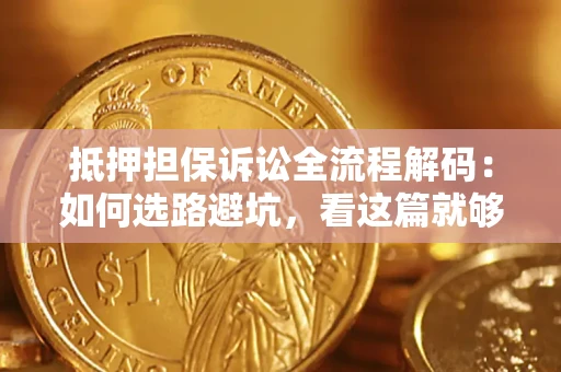 北京抵押担保诉讼全流程解码：如何选路避坑，看这篇就够了