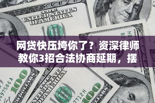 北京网贷快压垮你了？资深律师教你3招合法协商延期，摆脱暴力催收！