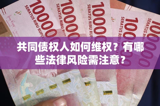 北京共同债权人如何维权？有哪些法律风险需注意？