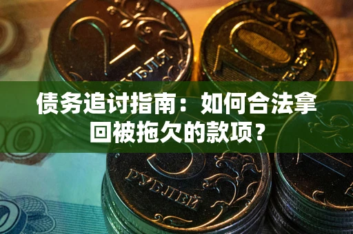 北京债务追讨指南：如何合法拿回被拖欠的款项？