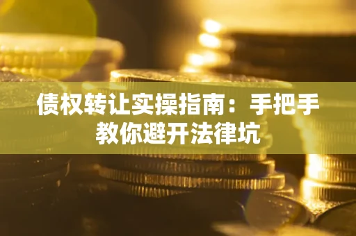 北京债权转让实操指南：手把手教你避开法律坑