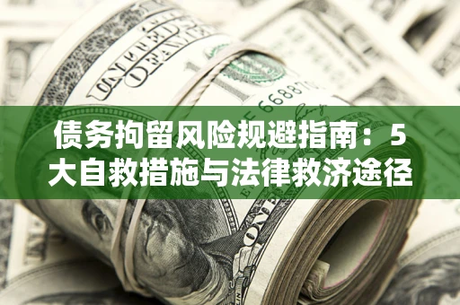北京债务拘留风险规避指南：5大自救措施与法律救济途径