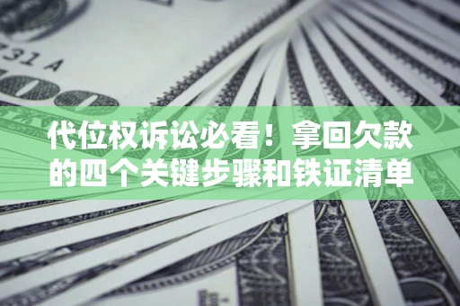 北京代位权诉讼必看!拿回欠款的四个关键步骤和铁证清单 北京代位权诉讼必看!拿回欠款的四个关键步骤和铁证清单