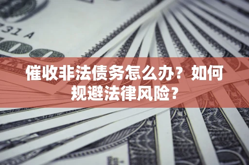 北京催收非法债务怎么办？如何规避法律风险？