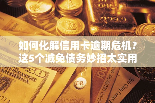 北京如何化解信用卡逾期危机？这5个减免债务妙招太实用
