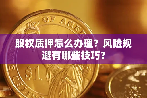 北京股权质押怎么办理？风险规避有哪些技巧？