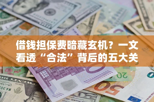 北京借钱担保费暗藏玄机？一文看透“合法”背后的五大关键陷阱
