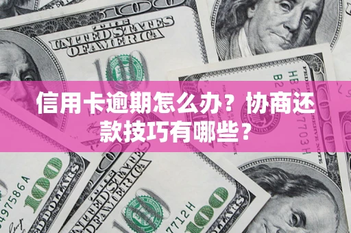 北京信用卡逾期怎么办？协商还款技巧有哪些？