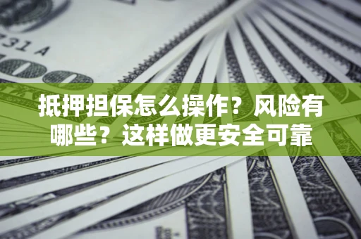 北京抵押担保怎么操作？风险有哪些？这样做更安全可靠