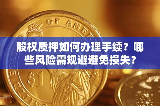 北京股权质押如何办理手续？哪些风险需规避避免损失？
