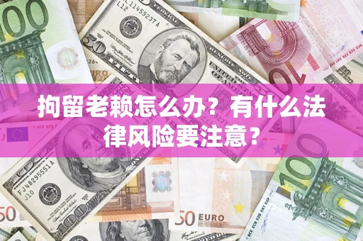 北京拘留老赖怎么办？有什么法律风险要注意？