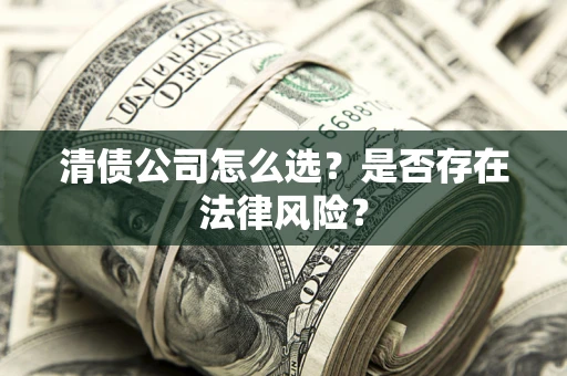 北京清债公司怎么选？是否存在法律风险？
