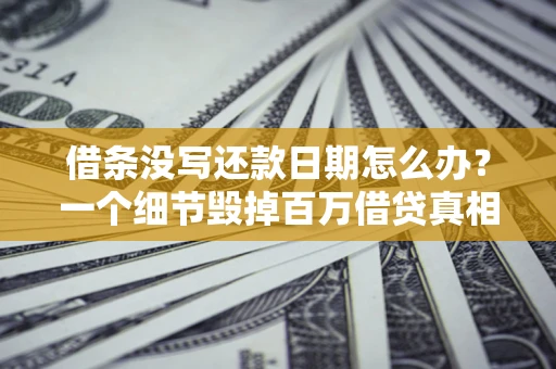 北京借条没写还款日期怎么办？一个细节毁掉百万借贷真相