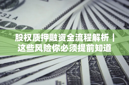 北京股权质押融资全流程解析｜这些风险你必须提前知道