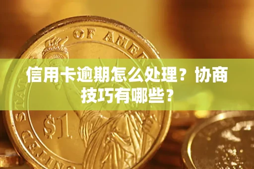 北京信用卡逾期怎么处理？协商技巧有哪些？