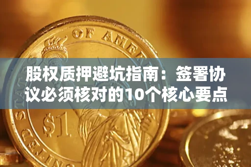 北京股权质押避坑指南：签署协议必须核对的10个核心要点