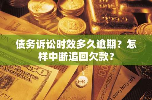 北京债务诉讼时效多久逾期？怎样中断追回欠款？