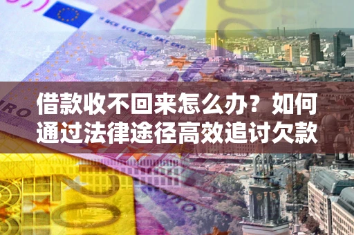 北京借款收不回来怎么办？如何通过法律途径高效追讨欠款？