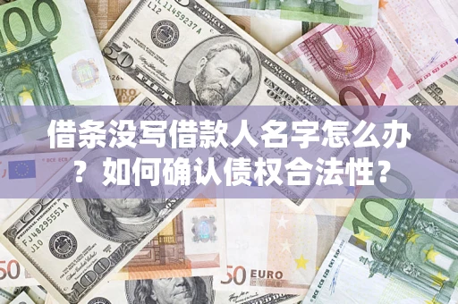 北京借条没写借款人名字怎么办？如何确认债权合法性？