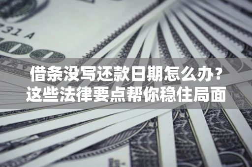 北京借条没写还款日期怎么办？这些法律要点帮你稳住局面