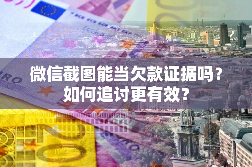 北京微信截图能当欠款证据吗？如何追讨更有效？