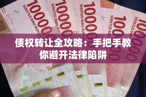 北京债权转让全攻略：手把手教你避开法律陷阱