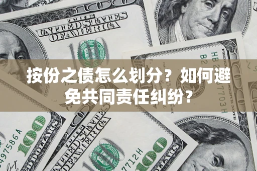 北京按份之债怎么划分？如何避免共同责任纠纷？