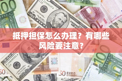 北京抵押担保怎么办理？有哪些风险要注意？