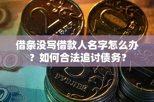 北京借条没写借款人名字怎么办？如何合法追讨债务？